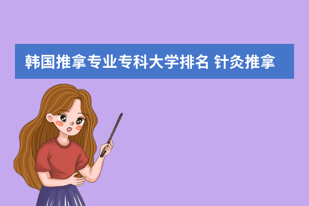 韩国推拿专业专科大学排名 针灸推拿专业哪所大学好？